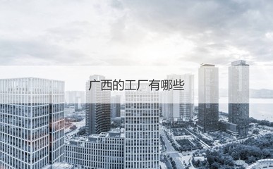 廣西哪個工廠工資高 廣西工廠招聘